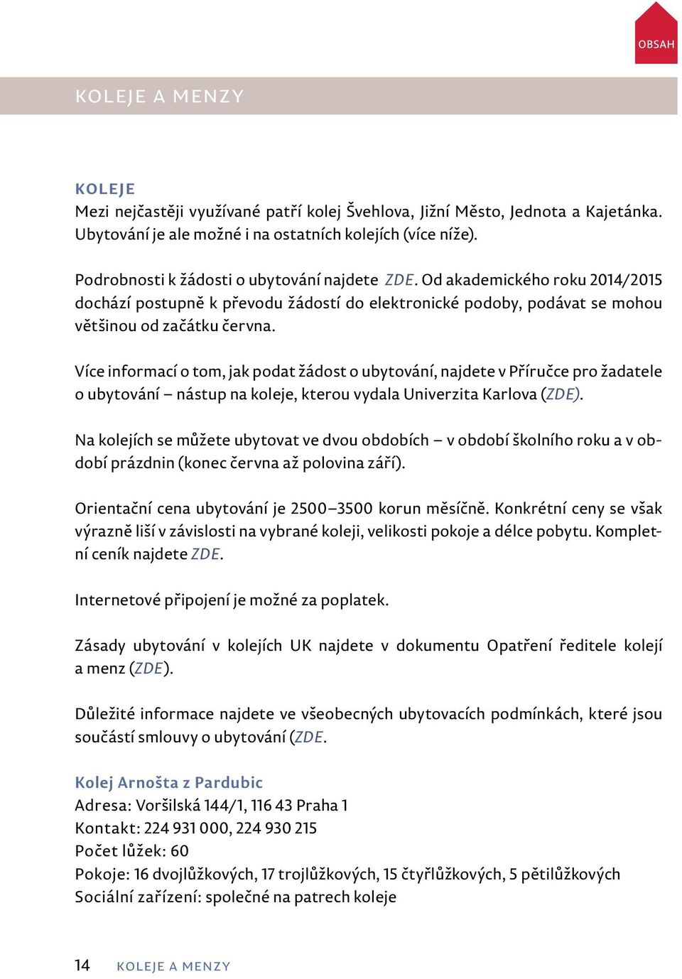 Více informací o tom, jak podat žádost o ubytování, najdete v Příručce pro žadatele o ubytování nástup na koleje, kterou vydala Univerzita Karlova (ZDE).