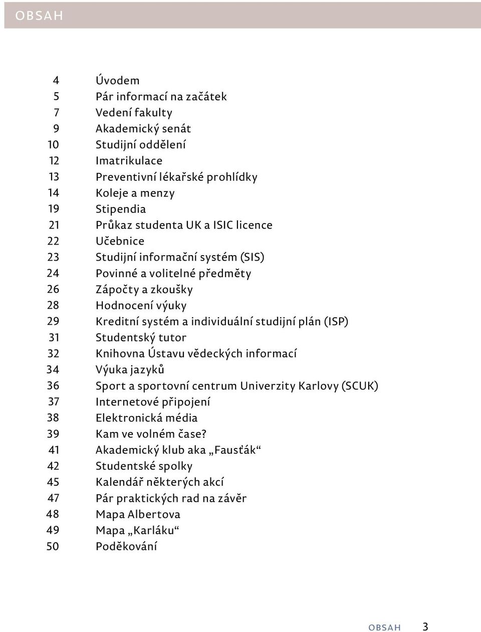 výuky Kreditní systém a individuální studijní plán (ISP) Studentský tutor Knihovna Ústavu vědeckých informací Výuka jazyků Sport a sportovní centrum Univerzity Karlovy (SCUK) Internetové