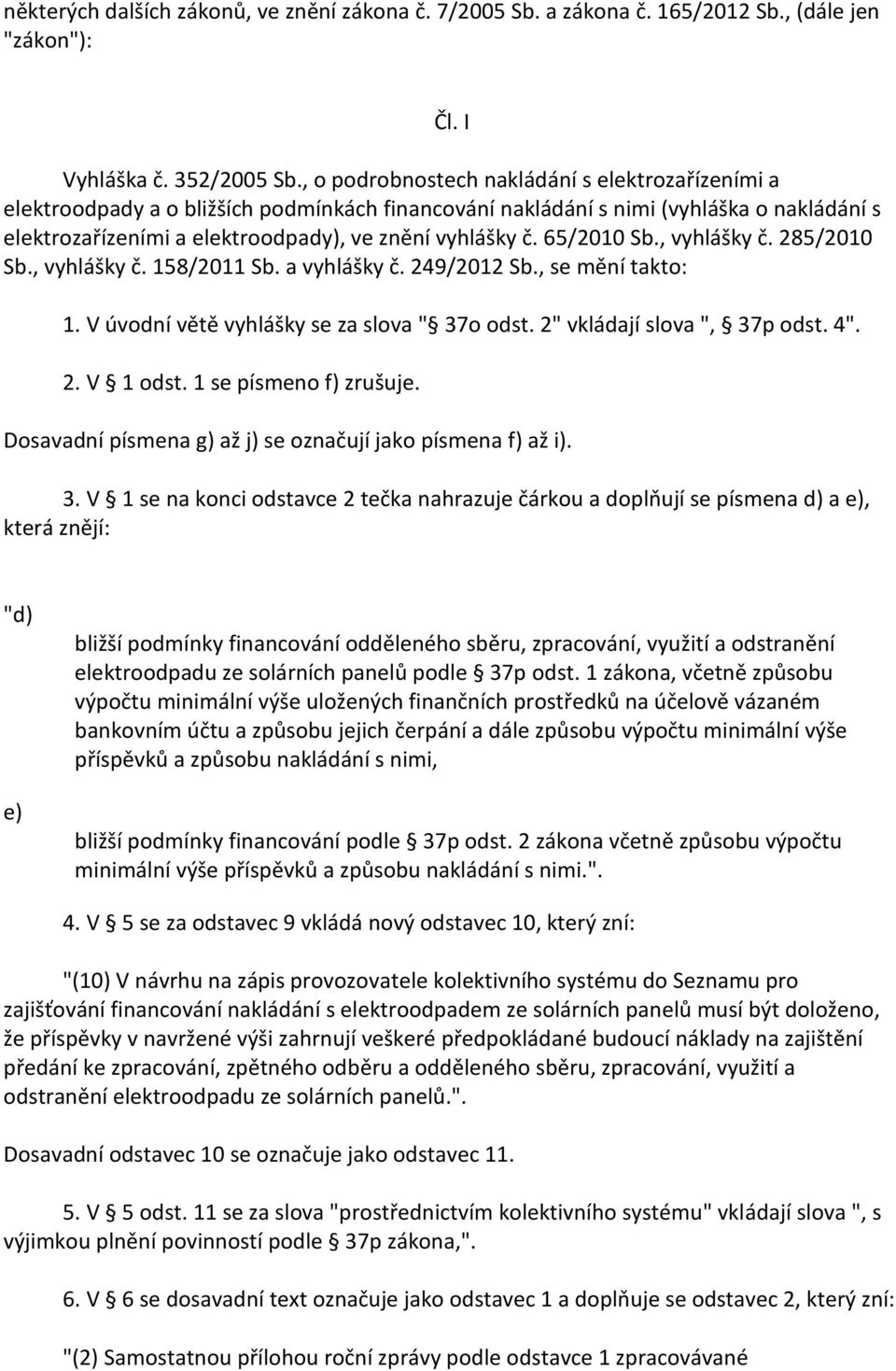 65/2010 Sb., vyhlášky č. 285/2010 Sb., vyhlášky č. 158/2011 Sb. a vyhlášky č. 249/2012 Sb., se mění takto: 1. V úvodní větě vyhlášky se za slova " 37o odst. 2" vkládají slova ", 37p odst. 4". 2. V 1 odst.