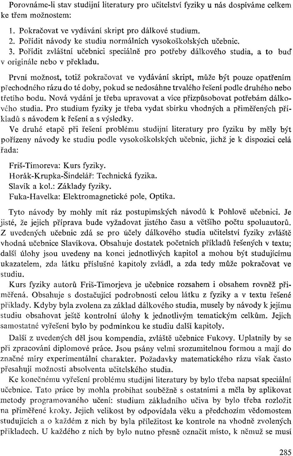 První možnost, totiž pokračovat ve vydávání skript, může být pouze opatřením přechodného rázu do té doby, pokud se nedosáhne trvalého řešení podle druhého nebo třetího bodu.