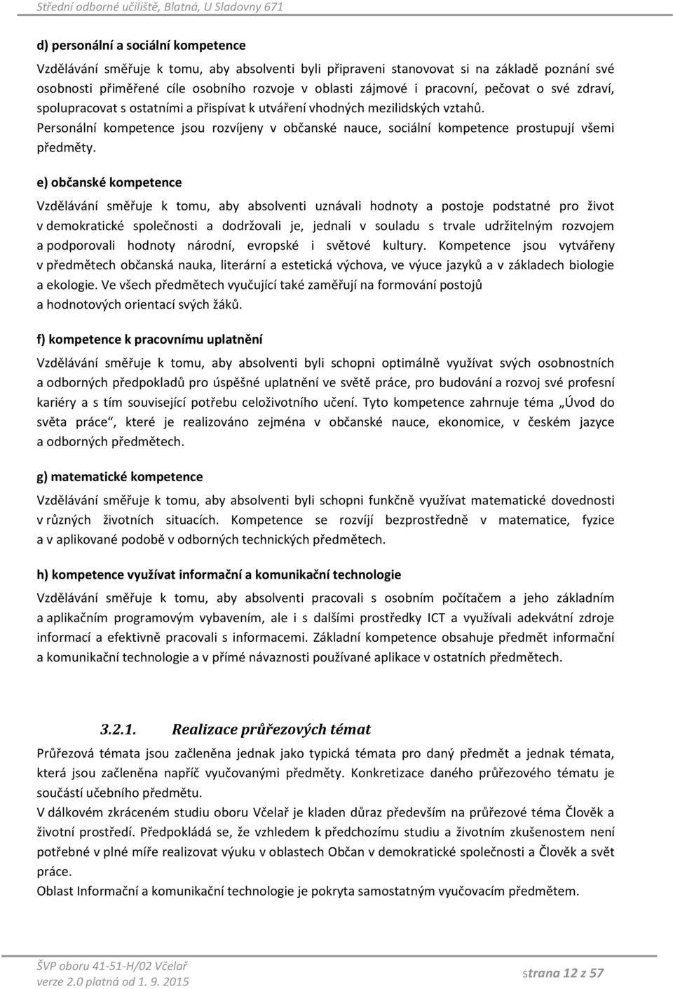 Personální kompetence jsou rozvíjeny v občanské nauce, sociální kompetence prostupují všemi předměty.
