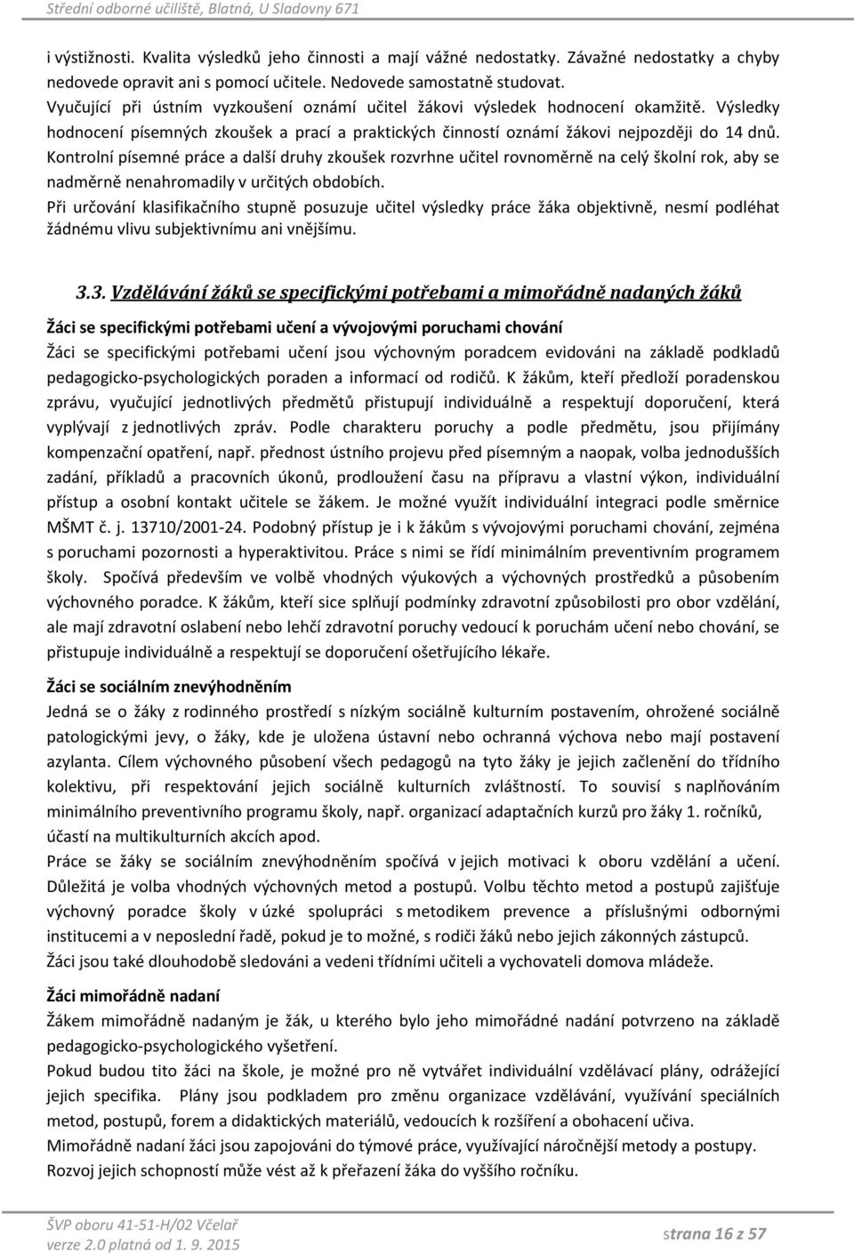 Kontrolní písemné práce a další druhy zkoušek rozvrhne učitel rovnoměrně na celý školní rok, aby se nadměrně nenahromadily v určitých obdobích.