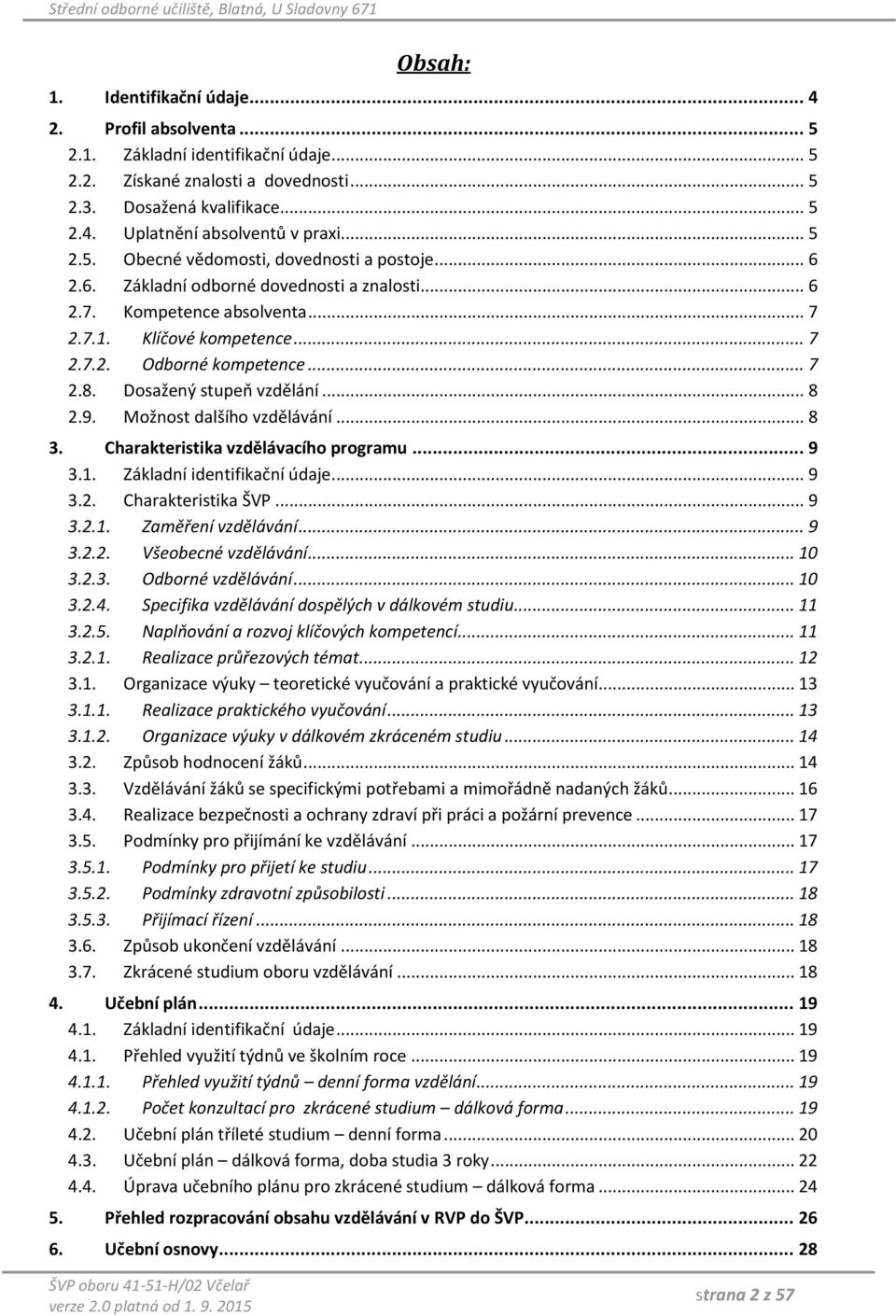 Dosažený stupeň vzdělání... 8 2.9. Možnost dalšího vzdělávání... 8 3. Charakteristika vzdělávacího programu... 9 3.1. Základní identifikační údaje... 9 3.2. Charakteristika ŠVP... 9 3.2.1. Zaměření vzdělávání.