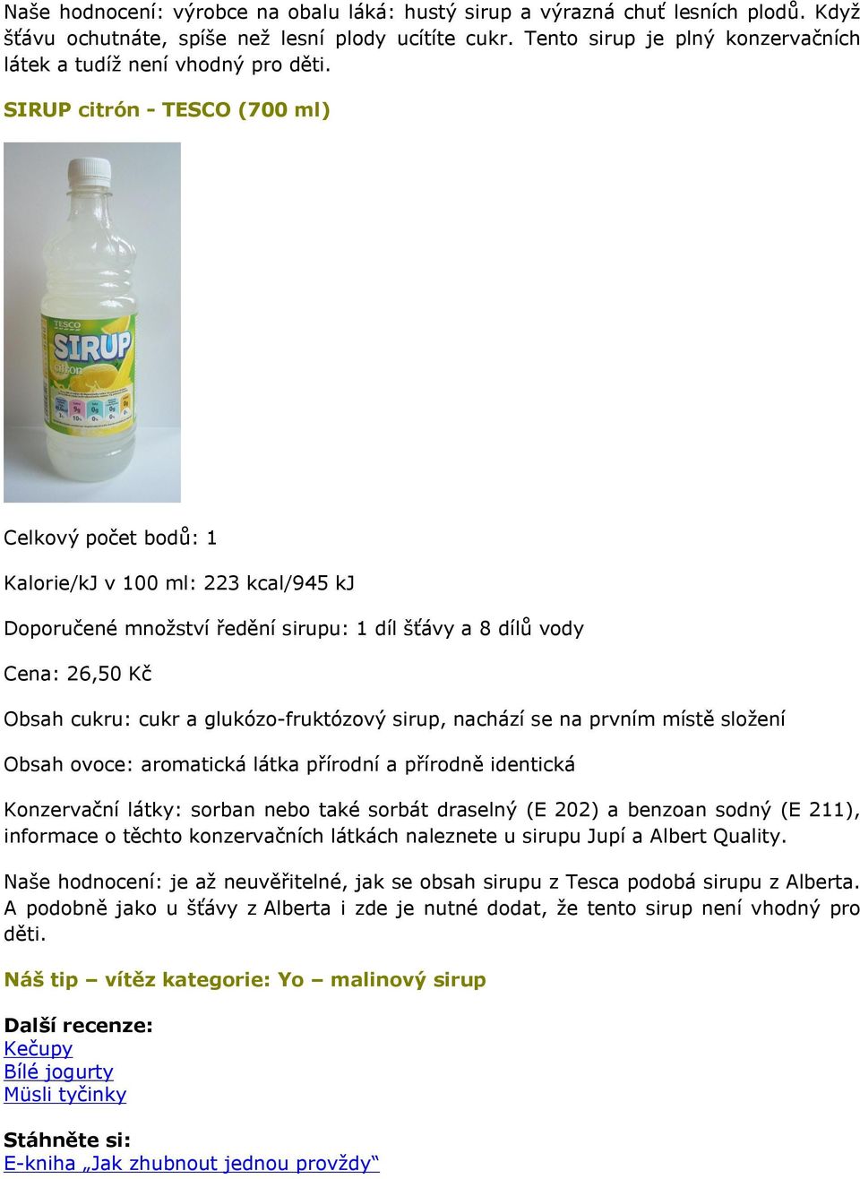 SIRUP citrón - TESCO (700 ml) Celkový počet bodů: 1 Kalorie/kJ v 100 ml: 223 kcal/945 kj Doporučené množství ředění sirupu: 1 díl šťávy a 8 dílů vody Cena: 26,50 Kč Obsah cukru: cukr a