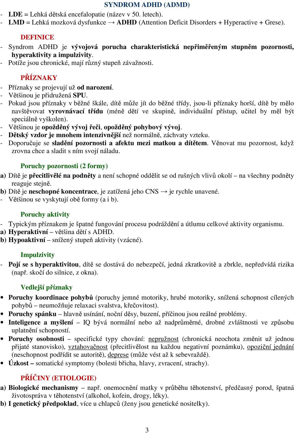 PŘÍZNAKY - Příznaky se projevují už od narození. - Většinou je přidružená SPU.