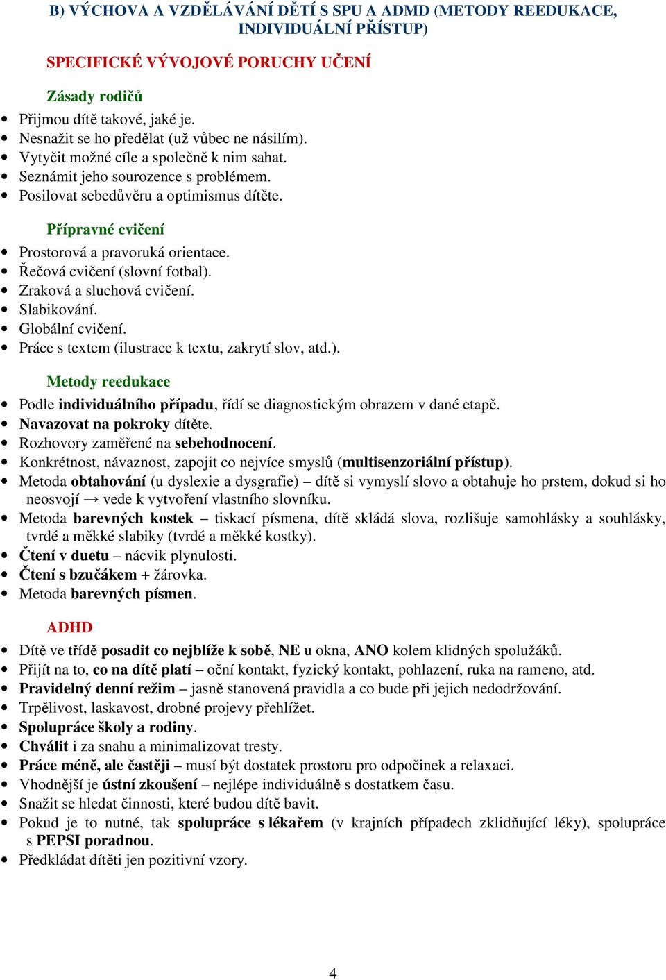 Přípravné cvičení Prostorová a pravoruká orientace. Řečová cvičení (slovní fotbal). Zraková a sluchová cvičení. Slabikování. Globální cvičení. Práce s textem (ilustrace k textu, zakrytí slov, atd.). Metody reedukace Podle individuálního případu, řídí se diagnostickým obrazem v dané etapě.