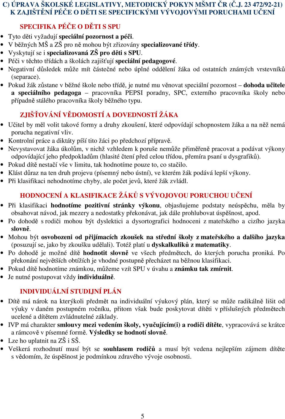 V běžných MŠ a ZŠ pro ně mohou být zřizovány specializované třídy. Vyskytují se i specializovaná ZŠ pro děti s SPU. Péči v těchto třídách a školách zajišťují speciální pedagogové.