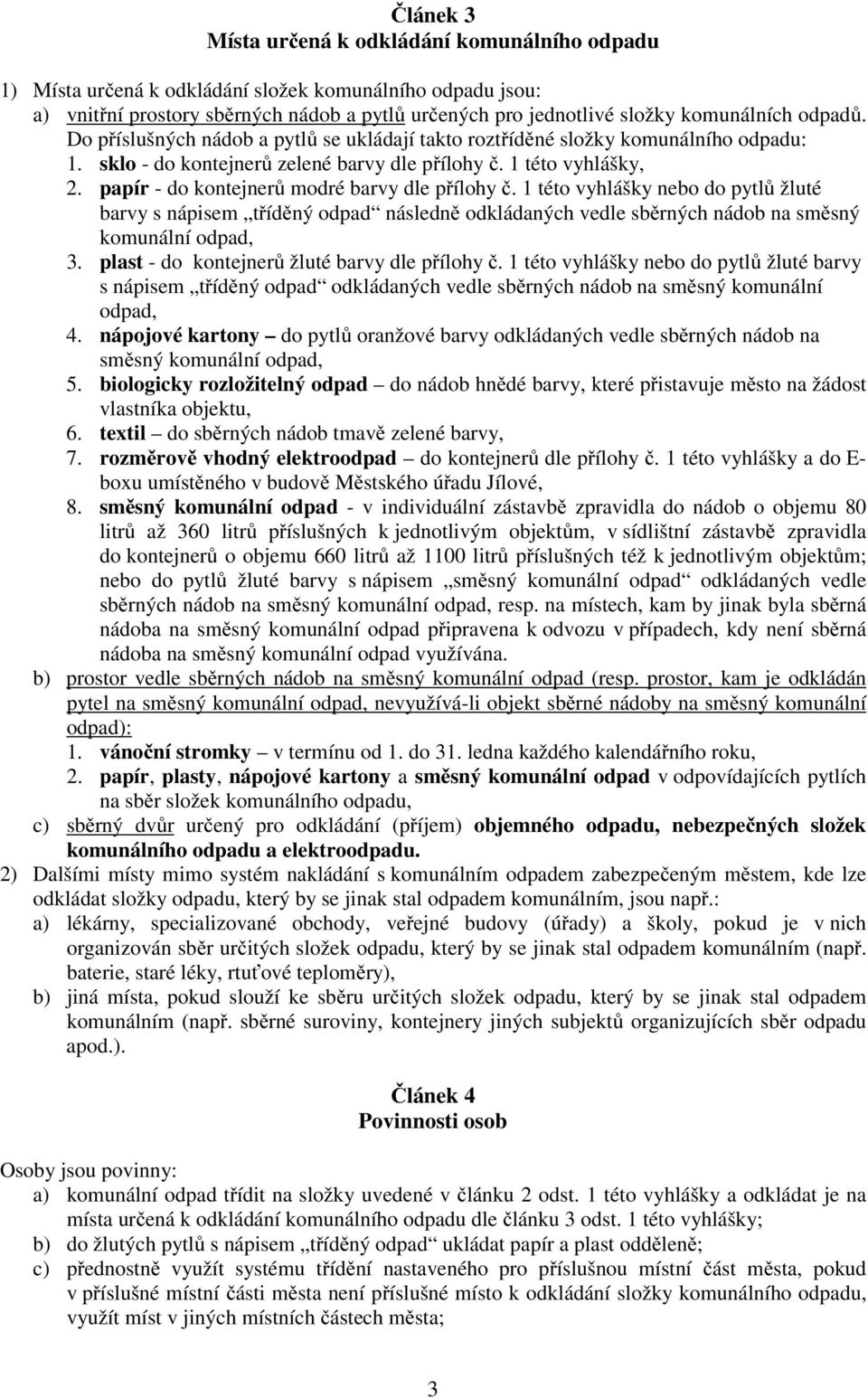 papír - do kontejnerů modré barvy dle přílohy č. 1 této vyhlášky nebo do pytlů žluté barvy s nápisem tříděný odpad následně odkládaných vedle sběrných nádob na směsný komunální odpad, 3.