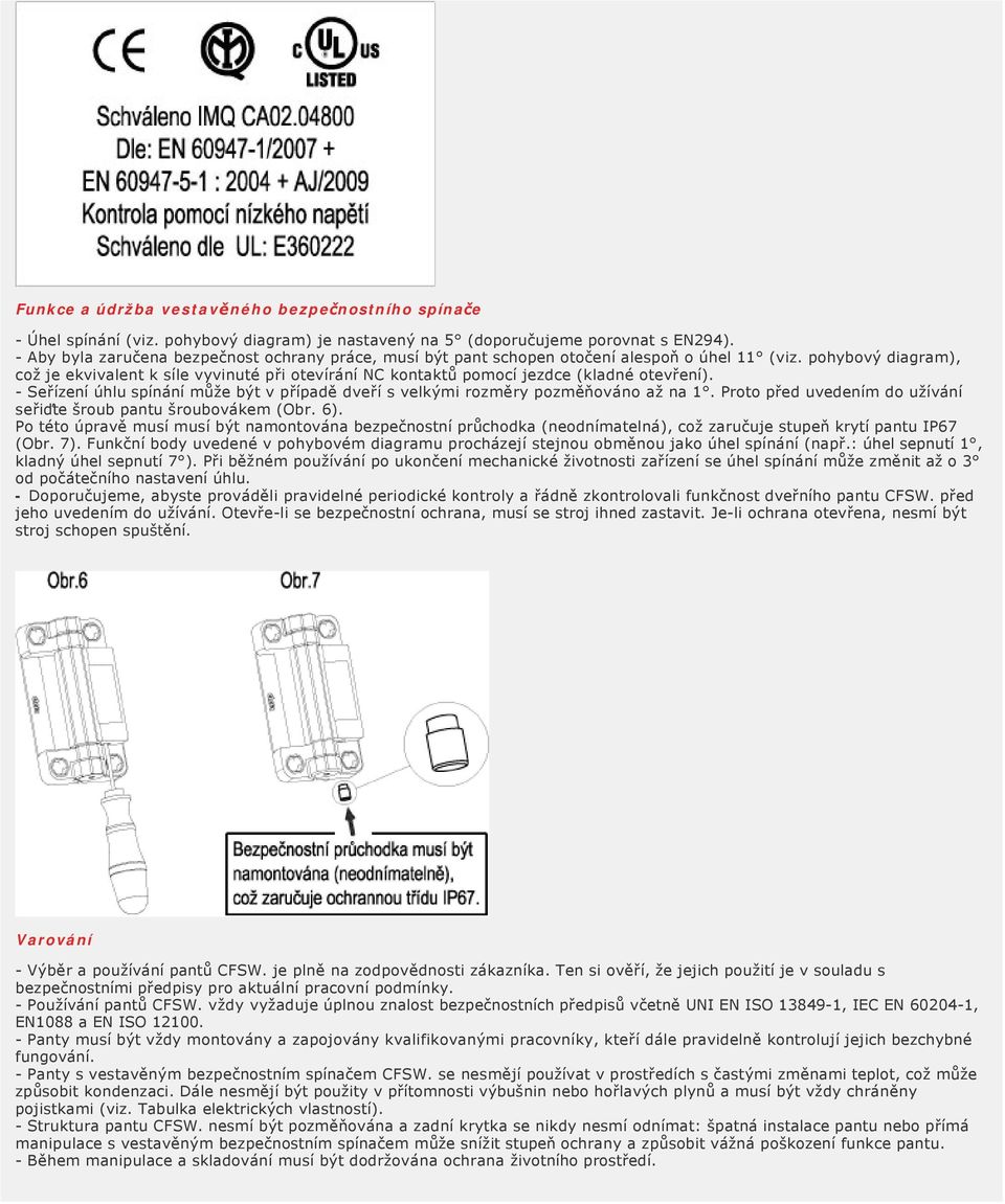 pohybový diagram), což je ekvivalent k síle vyvinuté při otevírání NC kontaktů pomocí jezdce (kladné otevření). - Seřízení úhlu spínání může být v případě dveří s velkými rozměry pozměňováno až na 1.