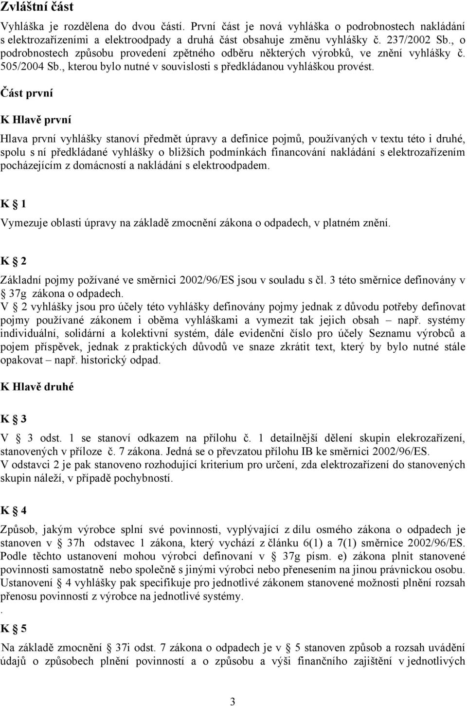 Část první K Hlavě první Hlava první vyhlášky stanoví předmět úpravy a definice pojmů, používaných v textu této i druhé, spolu s ní předkládané vyhlášky o bližších podmínkách financování nakládání s