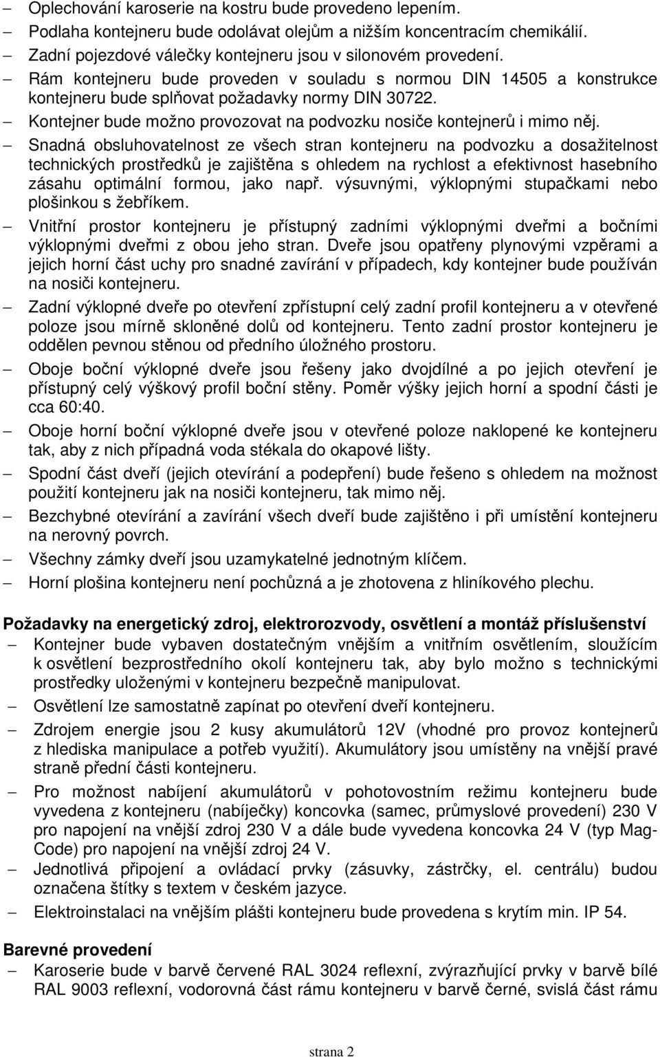 Snadná obsluhovatelnost ze všech stran kontejneru na podvozku a dosažitelnost technických prostředků je zajištěna s ohledem na rychlost a efektivnost hasebního zásahu optimální formou, jako např.