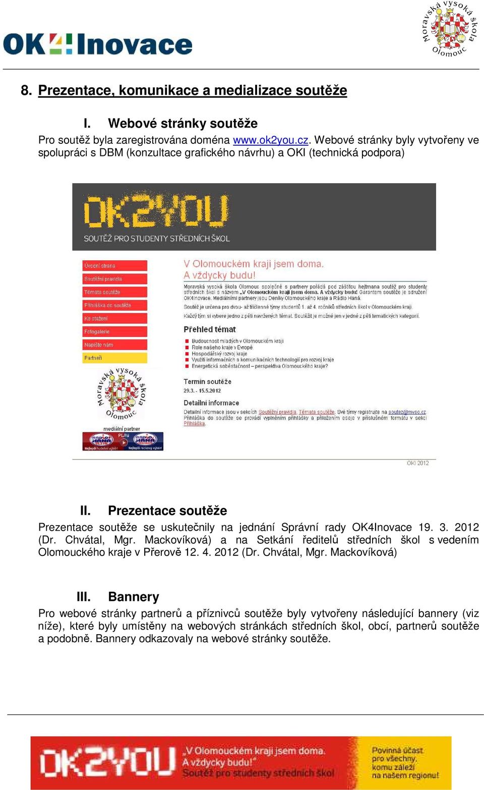 Prezentace soutěže Prezentace soutěže se uskutečnily na jednání Správní rady OK4Inovace 19. 3. 2012 (Dr. Chvátal, Mgr.