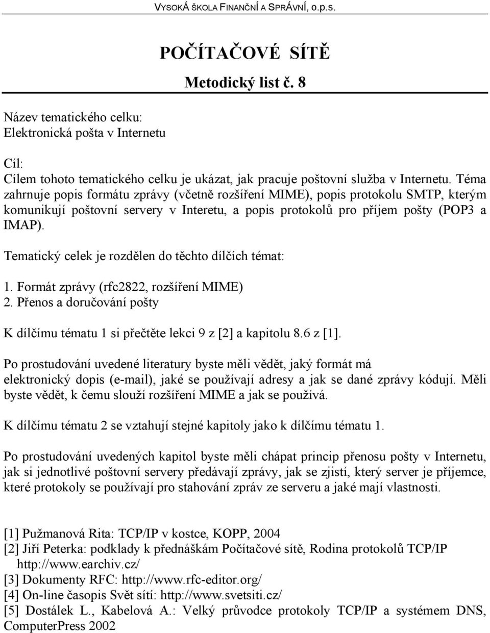 Tematický celek je rozdělen do těchto dílčích témat: 1. Formát zprávy (rfc2822, rozšíření MIME) 2. Přenos a doručování pošty K dílčímu tématu 1 si přečtěte lekci 9 z [2] a kapitolu 8.6 z [1].