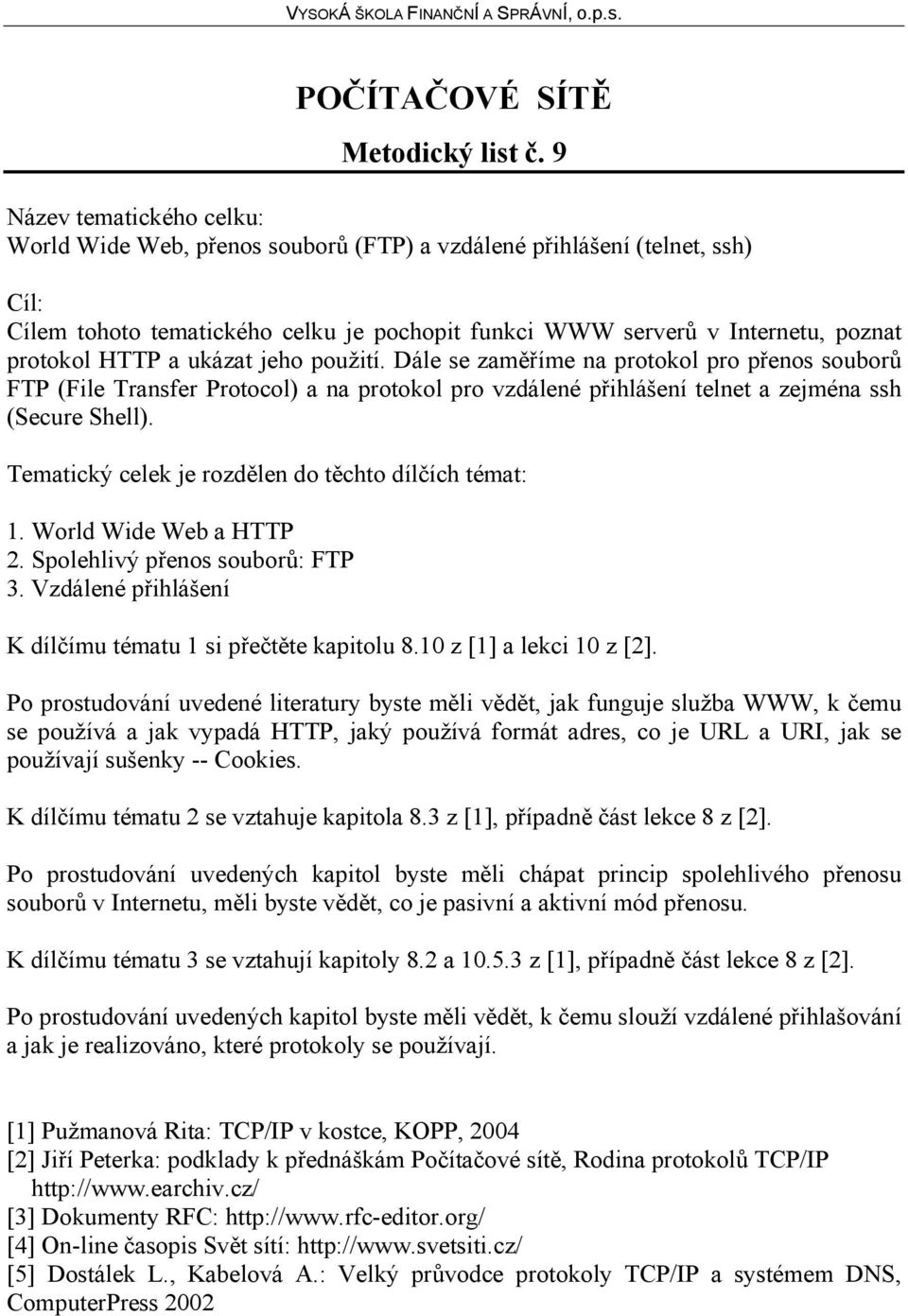 ukázat jeho použití. Dále se zaměříme na protokol pro přenos souborů FTP (File Transfer Protocol) a na protokol pro vzdálené přihlášení telnet a zejména ssh (Secure Shell).