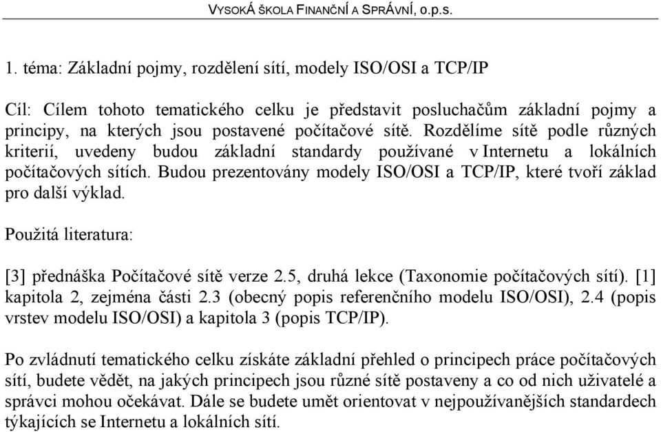 Budou prezentovány modely ISO/OSI a TCP/IP, které tvoří základ pro další výklad. Použitá literatura: [3] přednáška Počítačové sítě verze 2.5, druhá lekce (Taxonomie počítačových sítí).