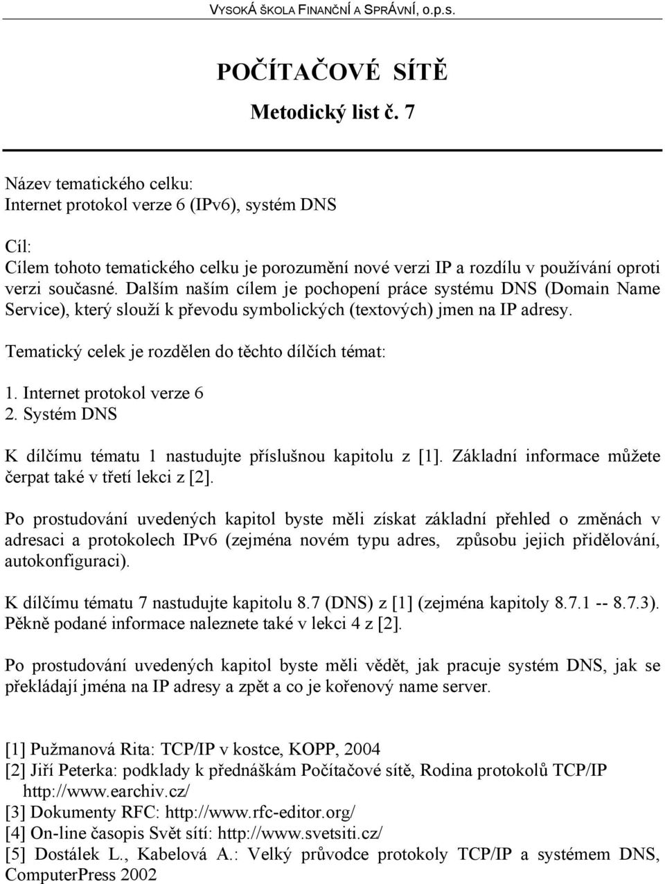 Internet protokol verze 6 2. Systém DNS K dílčímu tématu 1 nastudujte příslušnou kapitolu z [1]. Základní informace můžete čerpat také v třetí lekci z [2].