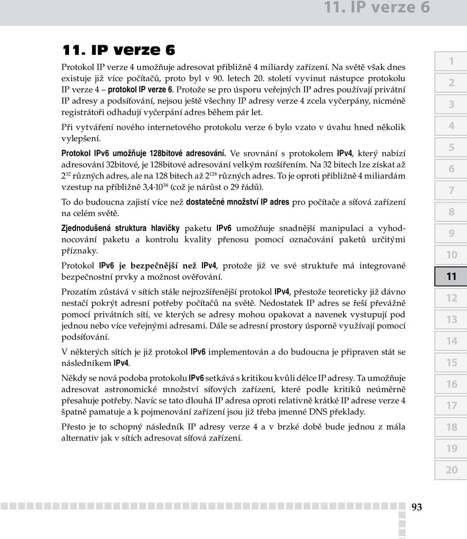 Protože se pro úsporu veřejných P adres používají privátní P adresy a podsíťování, nejsou ještě všechny P adresy verze 4 zcela vyčerpány, nicméně registrátoři odhadují vyčerpání adres během pár let.