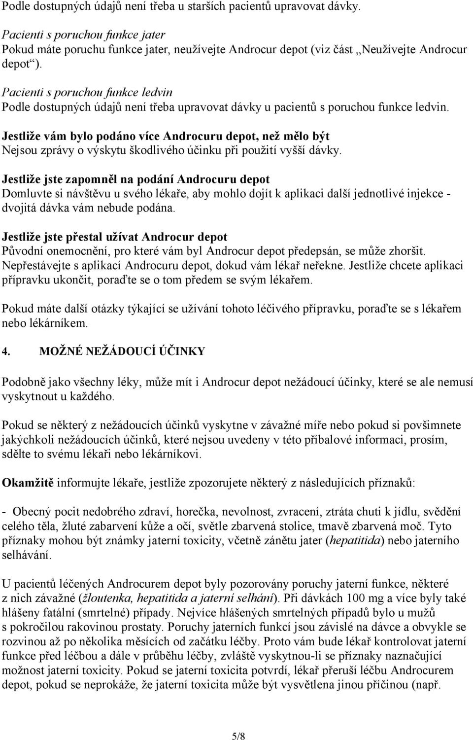Pacienti s poruchou funkce ledvin Podle dostupných údajů není třeba upravovat dávky u pacientů s poruchou funkce ledvin.