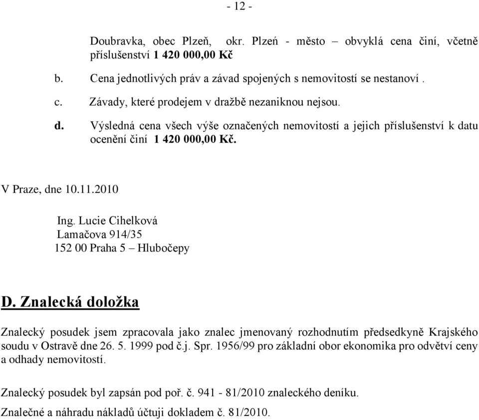 Lucie Cihelková Lamačova 914/35 152 00 Praha 5 Hlubočepy D. Znalecká doložka Znalecký posudek jsem zpracovala jako znalec jmenovaný rozhodnutím předsedkyně Krajského soudu v Ostravě dne 26. 5. 1999 pod č.