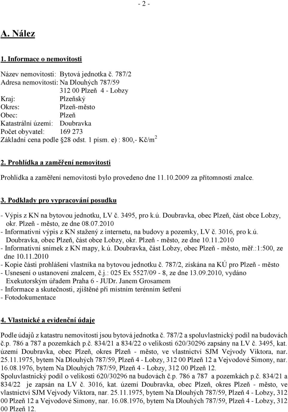 1 písm. e) : 800,- Kč/m 2 2. Prohlídka a zaměření nemovitosti Prohlídka a zaměření nemovitosti bylo provedeno dne 11.10.2009 za přítomnosti znalce. 3.