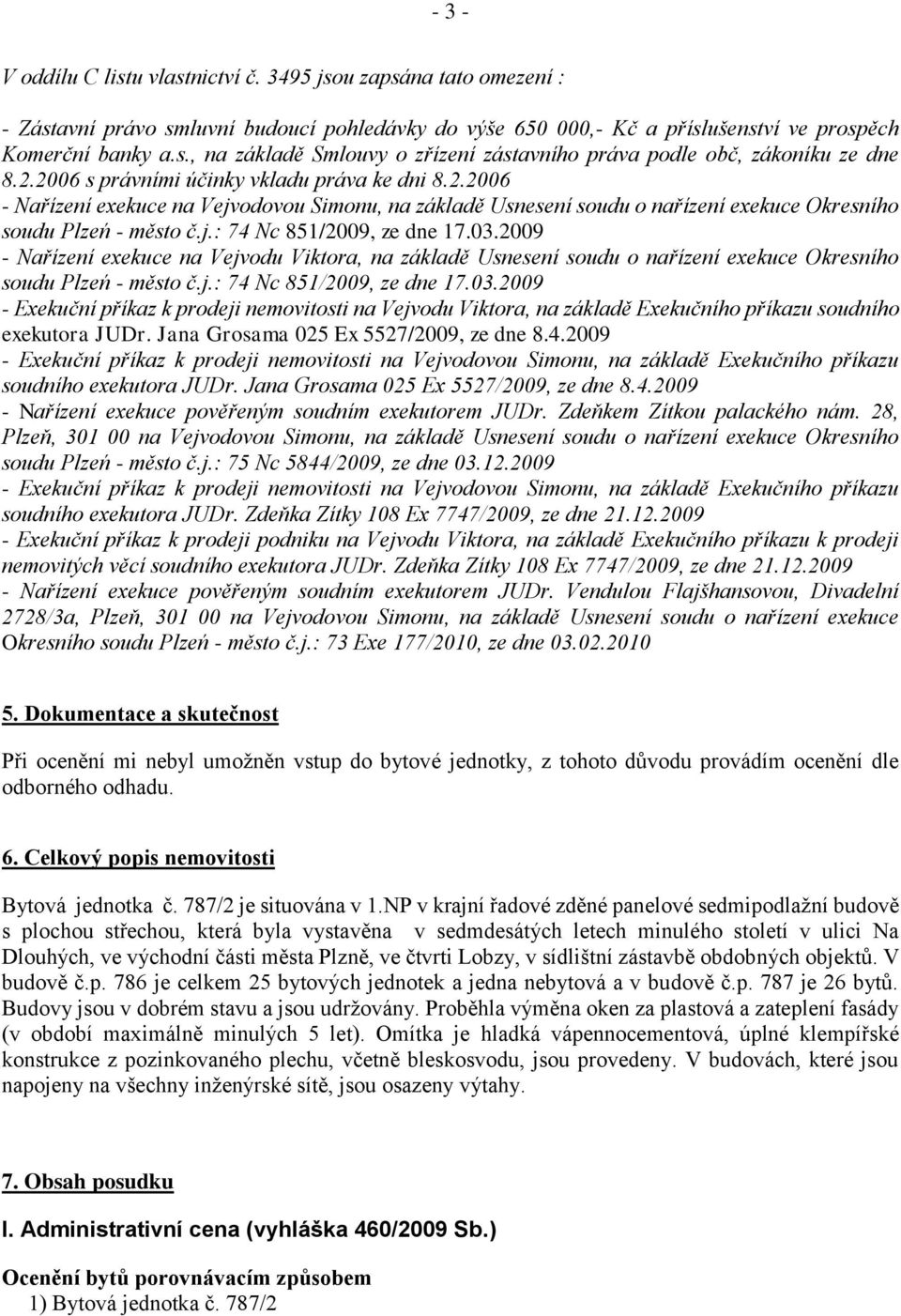 03.2009 - Nařízení exekuce na Vejvodu Viktora, na základě Usnesení soudu o nařízení exekuce Okresního soudu Plzeń - město č.j.: 74 Nc 851/2009, ze dne 17.03.2009 - Exekuční příkaz k prodeji nemovitosti na Vejvodu Viktora, na základě Exekučního příkazu soudního exekutora JUDr.