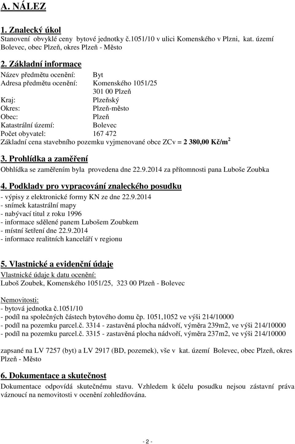 472 Základní cena stavebního pozemku vyjmenované obce ZCv = 2 380,00 Kč/m 2 3. Prohlídka a zaměření Obhlídka se zaměřením byla provedena dne 22.9.2014 za přítomnosti pana Luboše Zoubka 4.