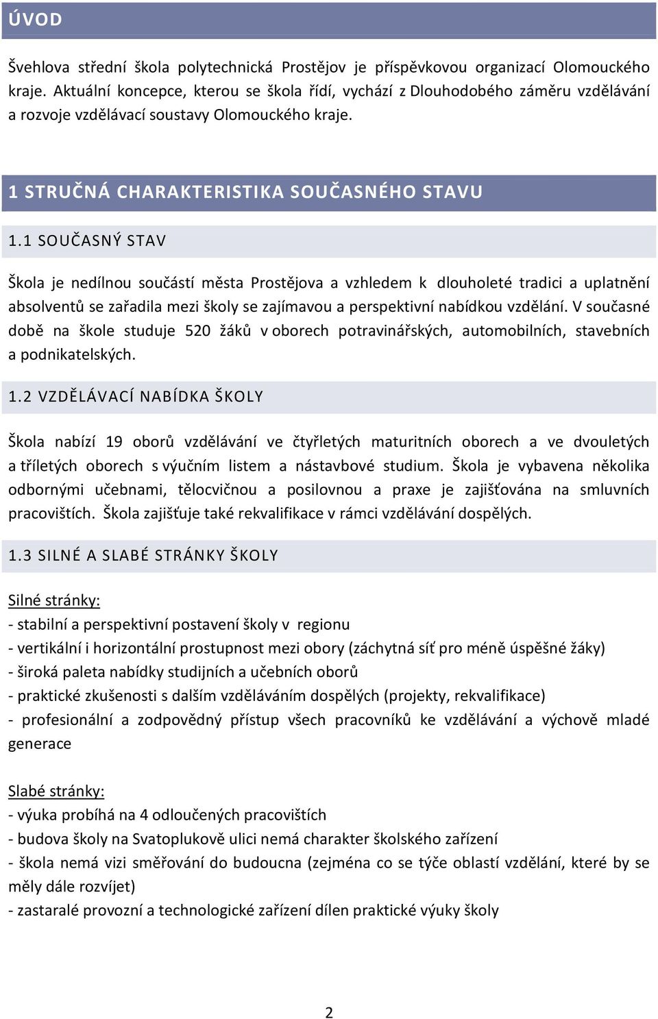 1 SOUČASNÝ STAV Škola je nedílnou součástí města Prostějova a vzhledem k dlouholeté tradici a uplatnění absolventů se zařadila mezi školy se zajímavou a perspektivní nabídkou vzdělání.