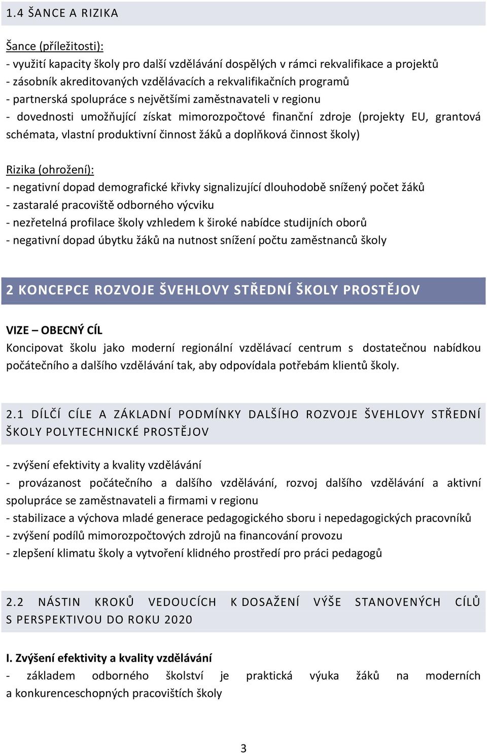 činnost školy) Rizika (ohrožení): - negativní dopad demografické křivky signalizující dlouhodobě snížený počet žáků - zastaralé pracoviště odborného výcviku - nezřetelná profilace školy vzhledem k