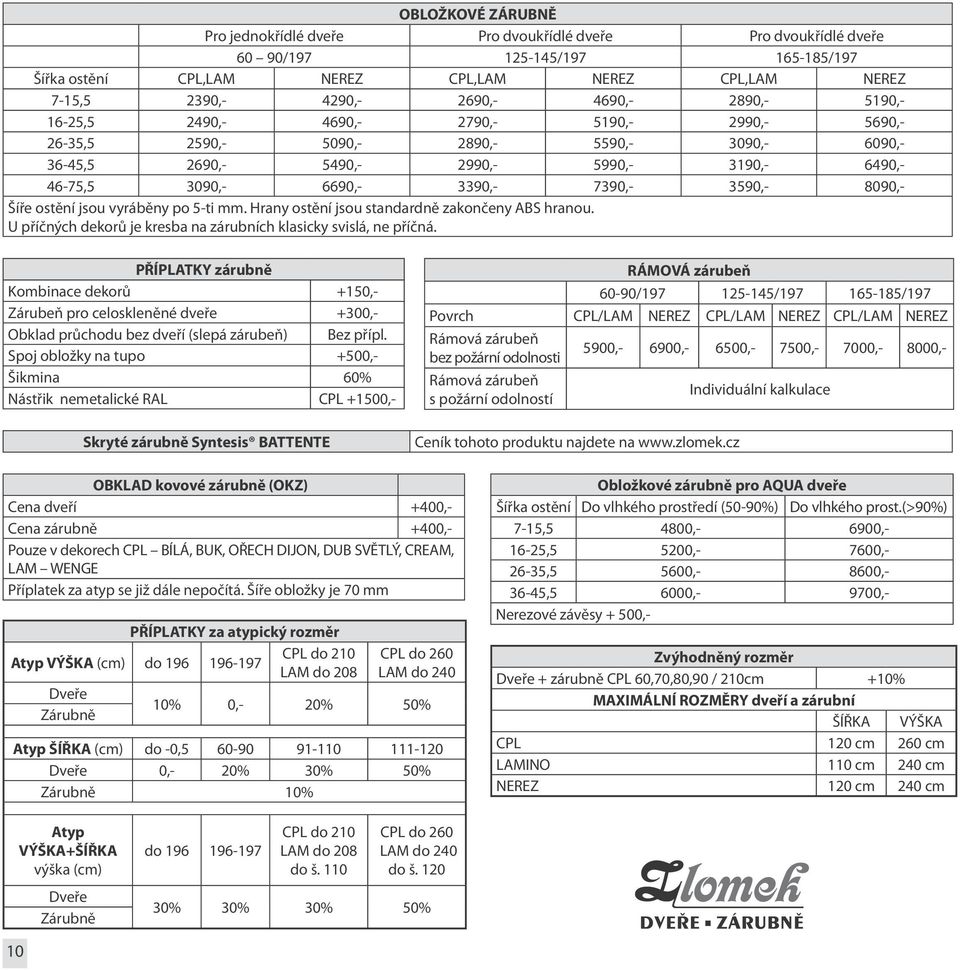 7390,- 3590,- 8090,- Šíře ostění jsou vyráběny po 5-ti mm. Hrany ostění jsou standardně zakončeny ABS hranou. U příčných dekorů je kresba na zárubních klasicky svislá, ne příčná.