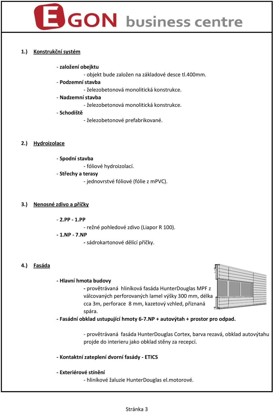 - Střechy a terasy - jednovrstvé fóliové (fólie z mpvc). 3.) Nenosné zdivo a příčky - 2.PP - 1.PP - režné pohledové zdivo (Liapor R 100). - 1.NP - 7.NP - sádrokartonové dělící příčky. 4.