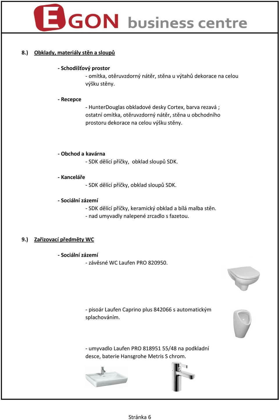 - Obchod a kavárna - SDK dělící příčky, obklad sloupů SDK. - Kanceláře - SDK dělící příčky, obklad sloupů SDK. - Sociální zázemí - SDK dělící příčky, keramický obklad a bílá malba stěn.