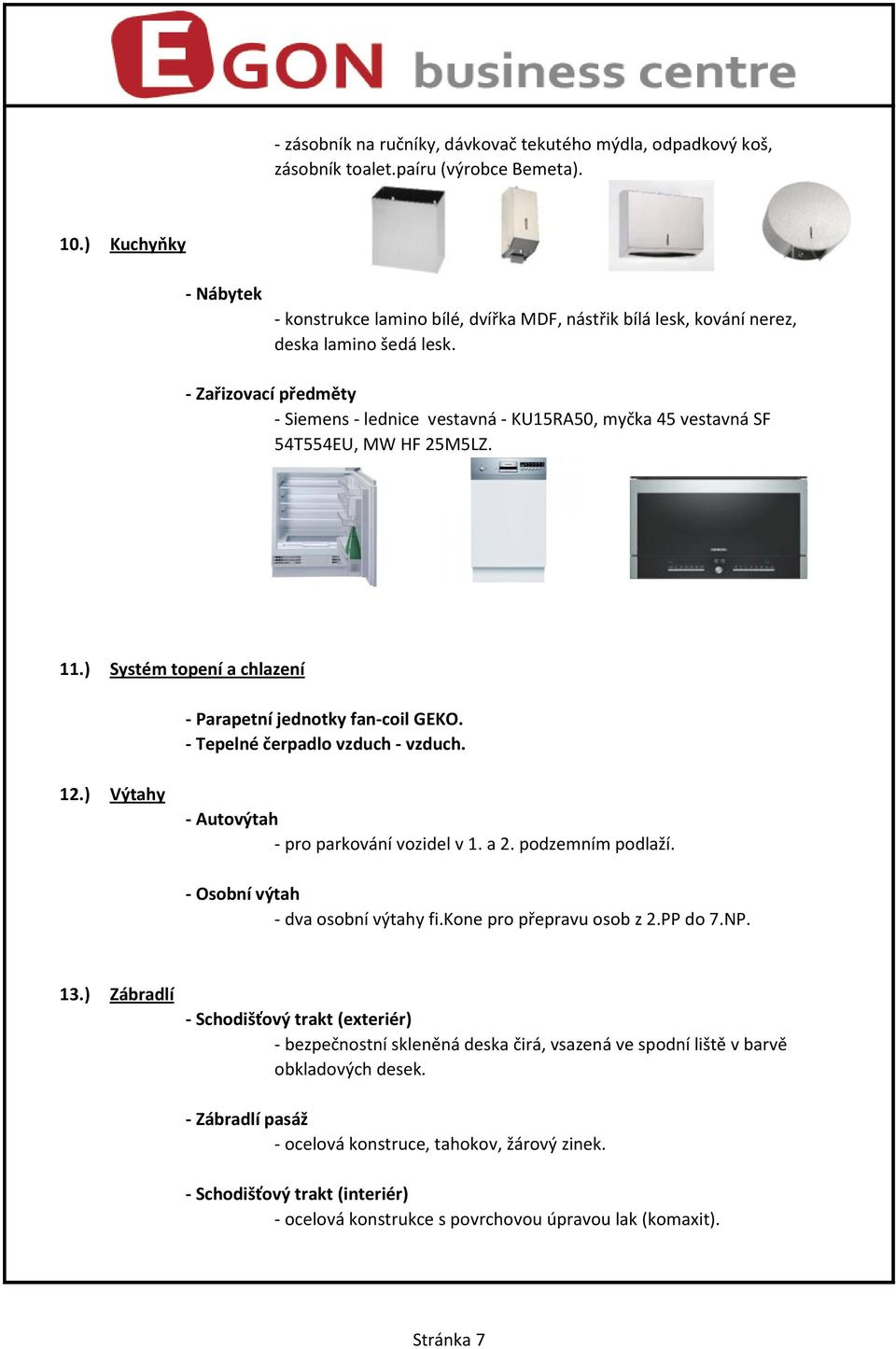 - Zařizovací předměty - Siemens - lednice vestavná - KU15RA50, myčka 45 vestavná SF 54T554EU, MW HF 25M5LZ. 11.) Systém topení a chlazení - Parapetní jednotky fan-coil GEKO.