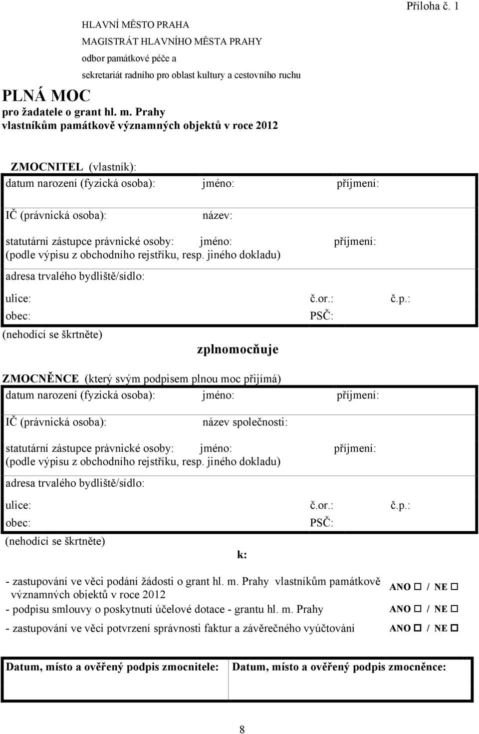 1 ZMOCNITEL (vlastník): datum narození (fyzická osoba): jméno: příjmení: IČ (právnická osoba): název: statutární zástupce právnické osoby: jméno: příjmení: (podle výpisu z obchodního rejstříku, resp.