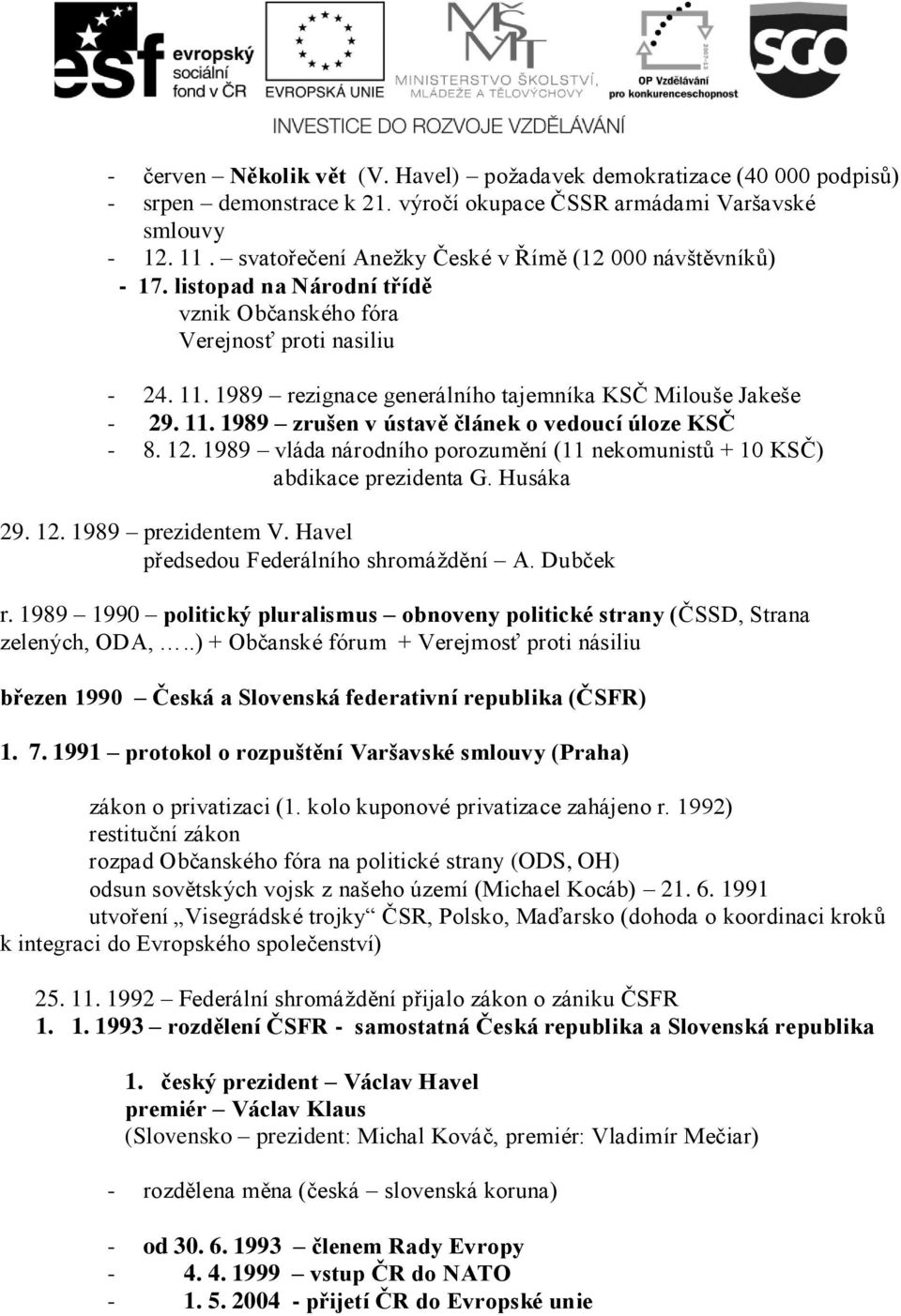 1989 rezignace generálního tajemníka KSČ Milouše Jakeše - 29. 11. 1989 zrušen v ústavě článek o vedoucí úloze KSČ - 8. 12.