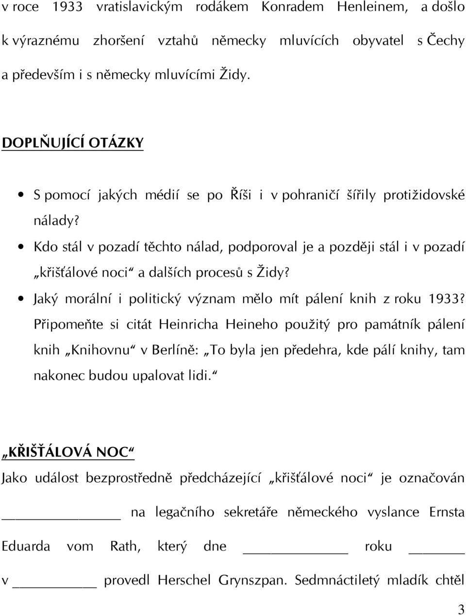 Kdo stál v pozadí těchto nálad, podporoval je a později stál i v pozadí křišťálové noci a dalších procesů s Židy? Jaký morální i politický význam mělo mít pálení knih z roku 1933?