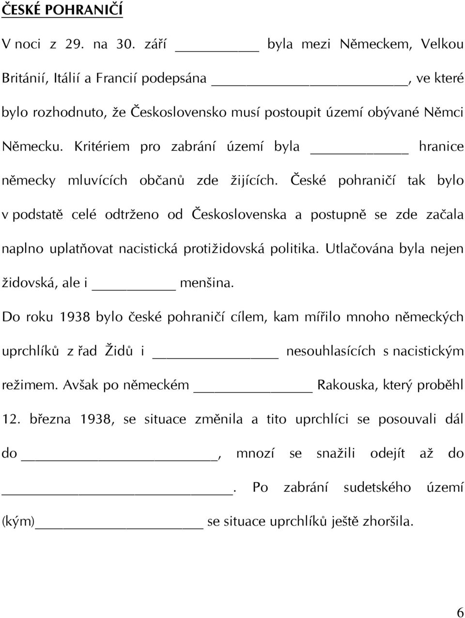 České pohraničí tak bylo v podstatě celé odtrženo od Československa a postupně se zde začala naplno uplatňovat nacistická protižidovská politika. Utlačována byla nejen židovská, ale i menšina.