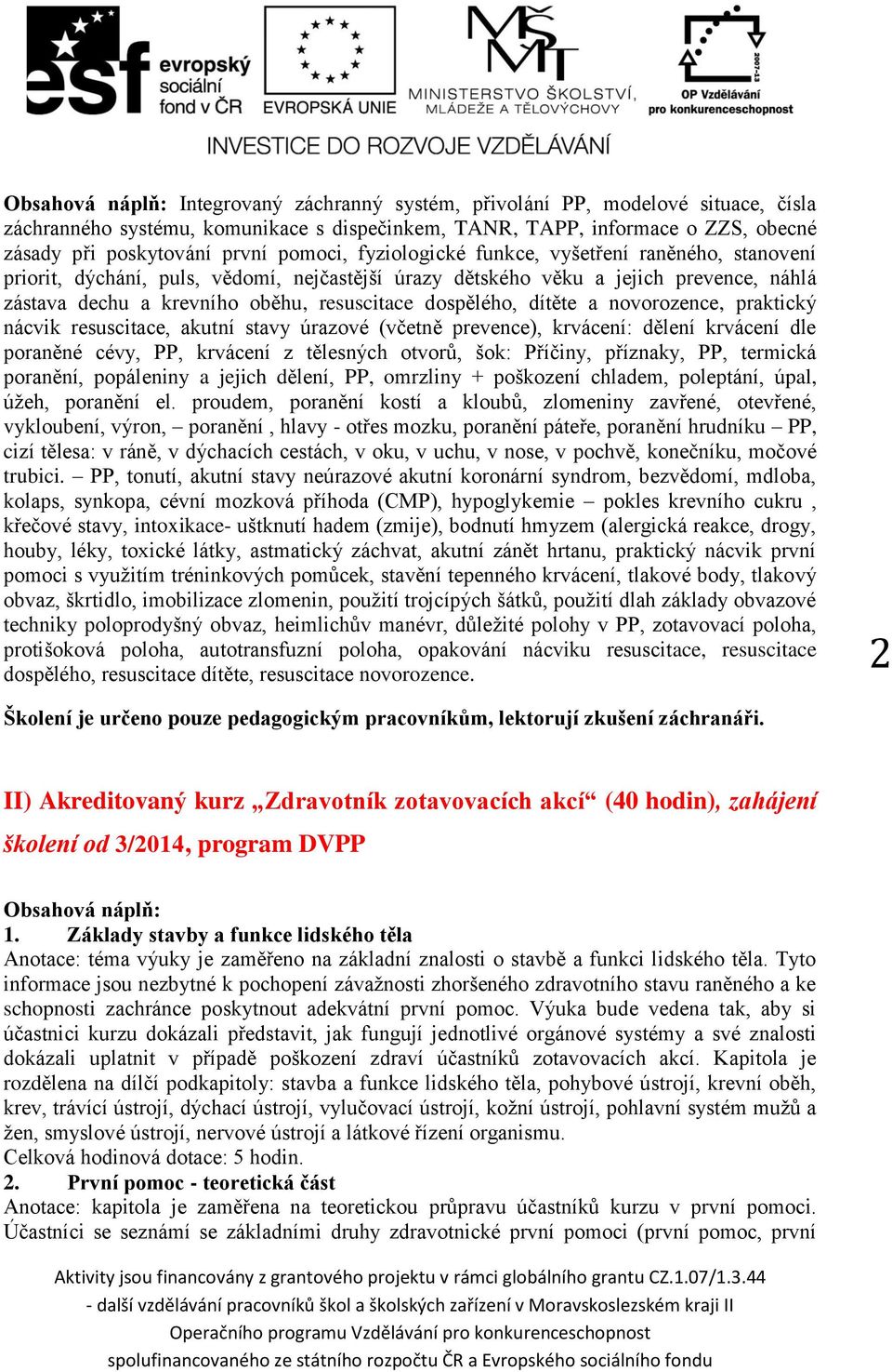 dospělého, dítěte a novorozence, praktický nácvik resuscitace, akutní stavy úrazové (včetně prevence), krvácení: dělení krvácení dle poraněné cévy, PP, krvácení z tělesných otvorů, šok: Příčiny,