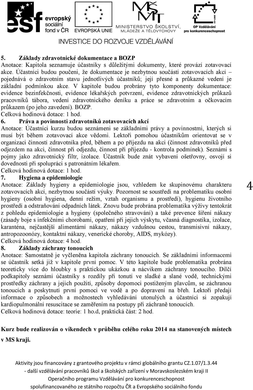 V kapitole budou probrány tyto komponenty dokumentace: evidence bezinfekčnosti, evidence lékařských potvrzení, evidence zdravotnických průkazů pracovníků tábora, vedení zdravotnického deníku a práce