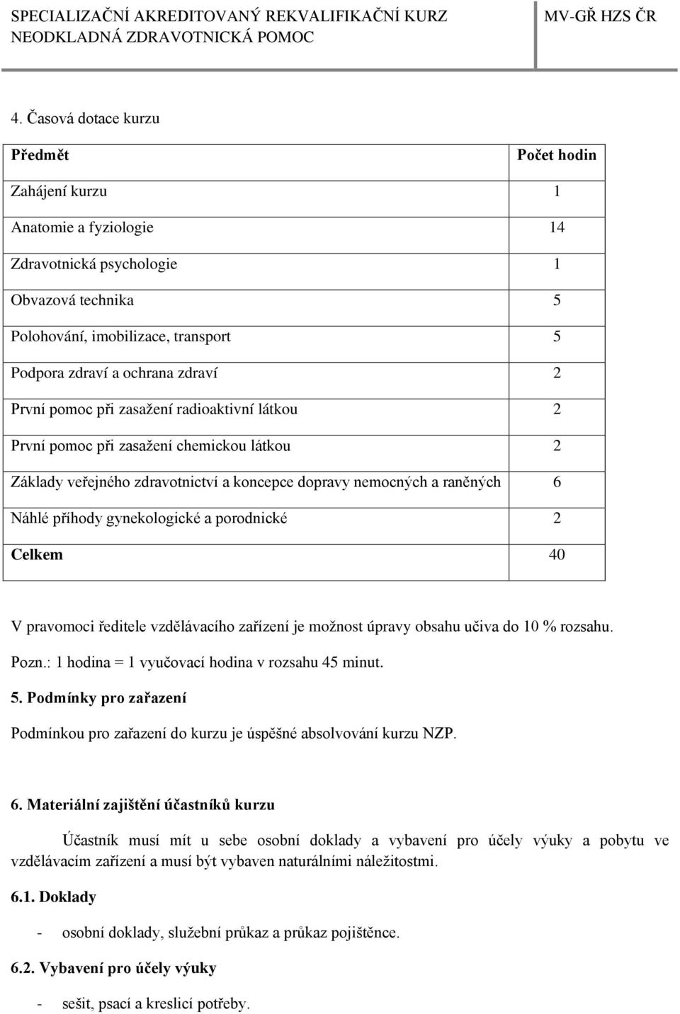 2 Celkem 40 V pravomoci ředitele vzdělávacího zařízení je možnost úpravy obsahu učiva do 10 % rozsahu. Pozn.: 1 a = 1 vyučovací a v rozsahu 45 minut. 5.