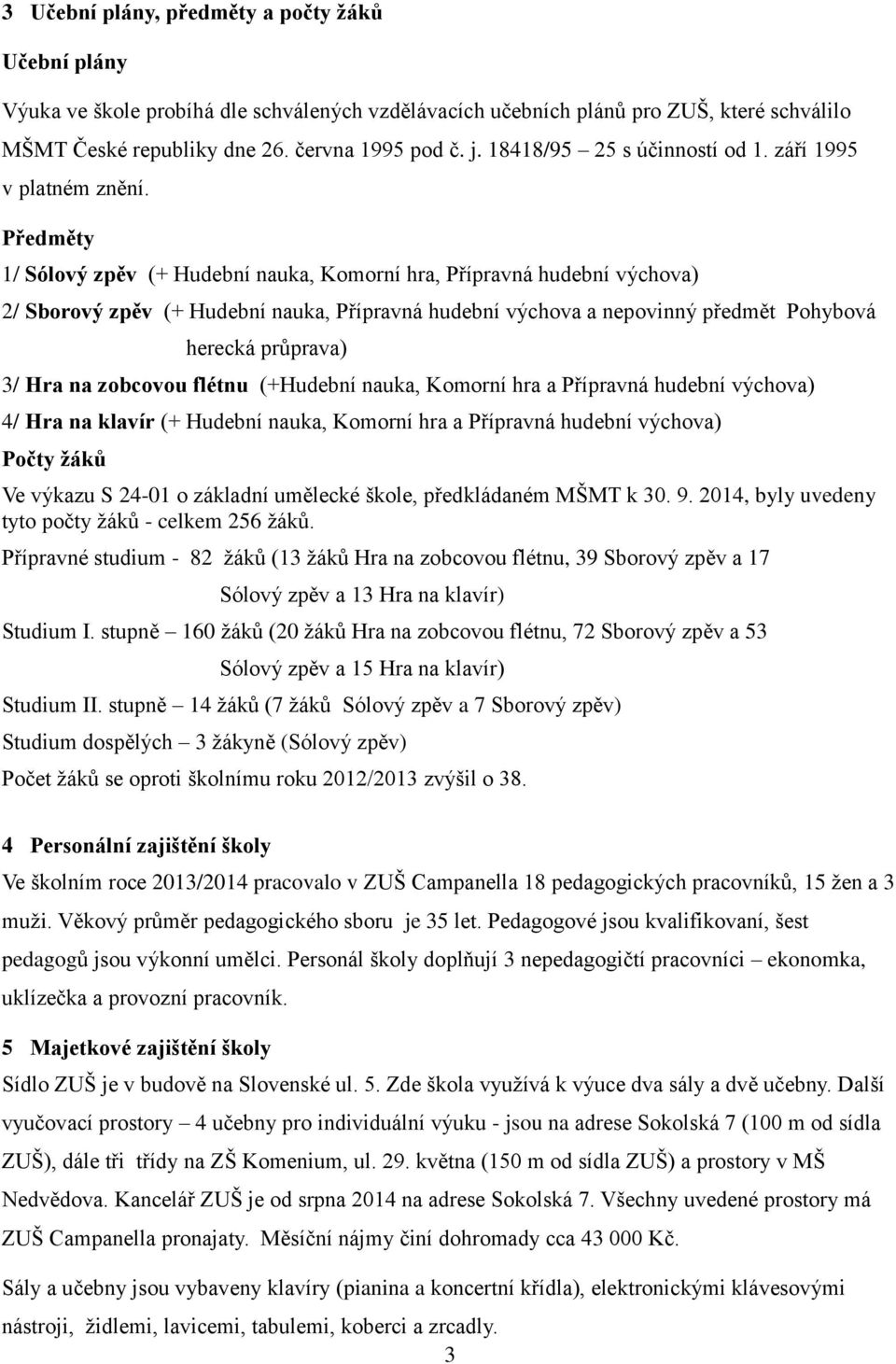 Předměty 1/ Sólový zpěv (+ Hudební nauka, Komorní hra, Přípravná hudební výchova) 2/ Sborový zpěv (+ Hudební nauka, Přípravná hudební výchova a nepovinný předmět Pohybová herecká průprava) 3/ Hra na