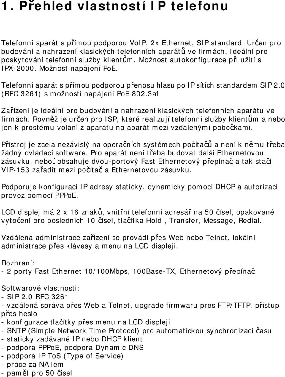 0 (RFC 3261) s možností napájení PoE 802.3af Zařízení je ideální pro budování a nahrazení klasických telefonních aparátu ve firmách.