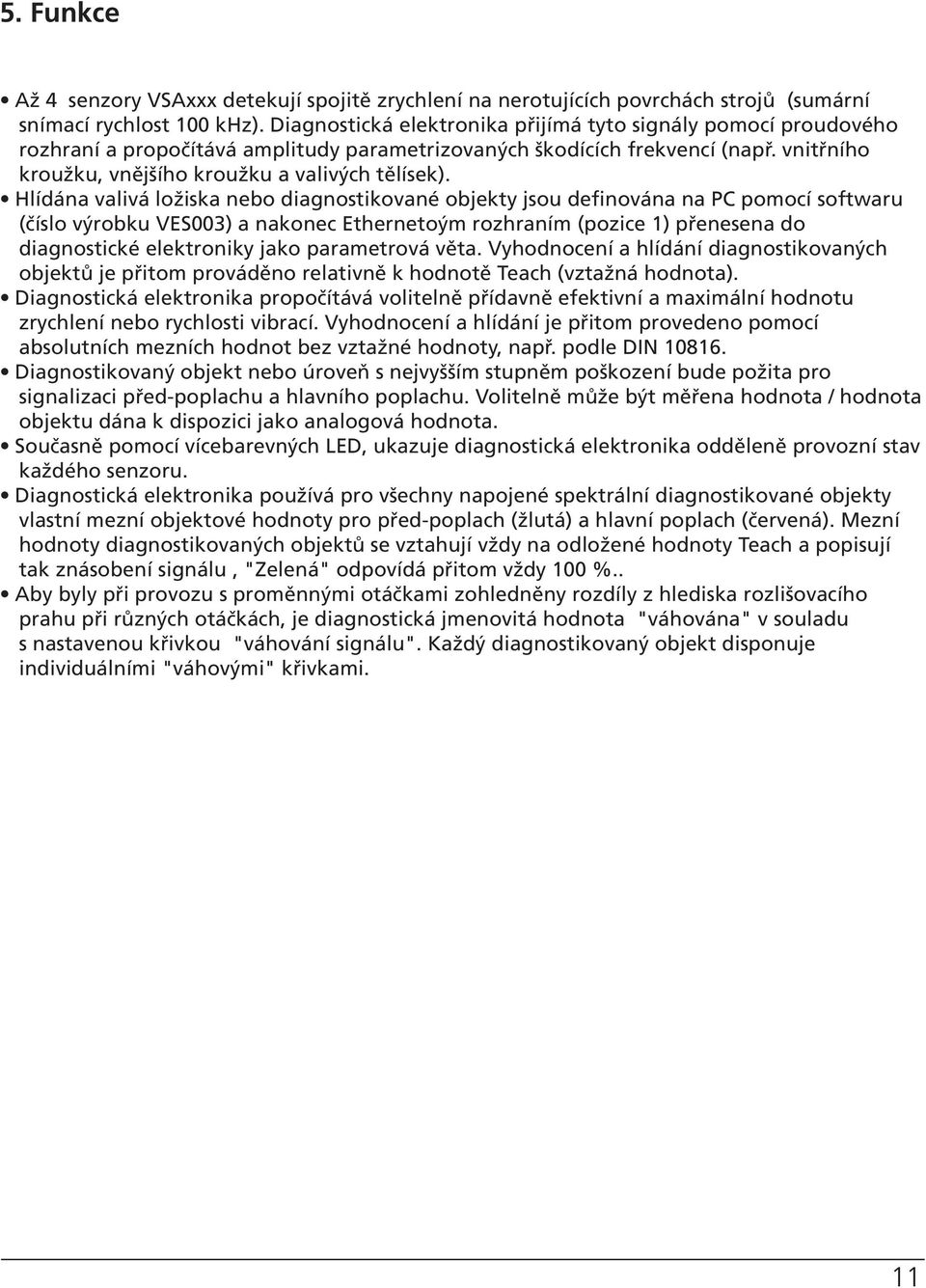 Hlídána valivá ložiska nebo diagnostikované objekty jsou definována na PC pomocí softwaru (číslo výrobku VES003) a nakonec Ethernetoým rozhraním (pozice 1) přenesena do diagnostické elektroniky jako