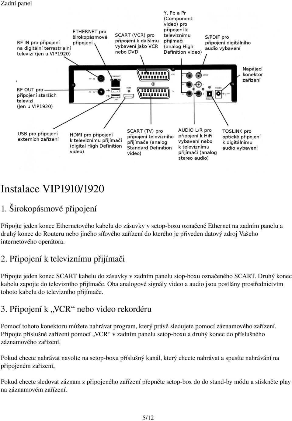 přiveden datový zdroj Vašeho internetového operátora. 2. Připojení k televiznímu přijímači Připojte jeden konec SCART kabelu do zásuvky v zadním panelu stop boxu označeného SCART.