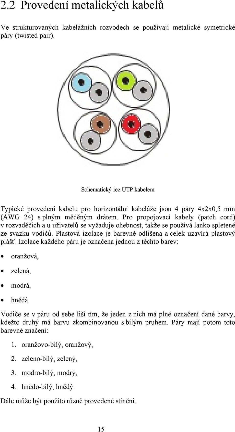 Pro propojovací kabely (patch cord) v rozvaděčích a u uživatelů se vyžaduje ohebnost, takže se používá lanko spletené ze svazku vodičů.