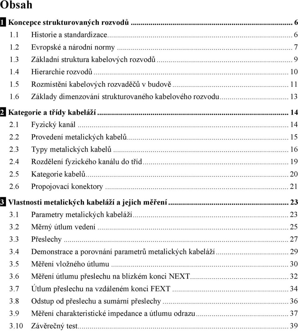 .. 15 2.3 Typy metalických kabelů... 16 2.4 Rozdělení fyzického kanálu do tříd... 19 2.5 Kategorie kabelů... 20 2.6 Propojovací konektory... 21 3 Vlastnosti metalických kabeláží a jejich měření... 23 3.