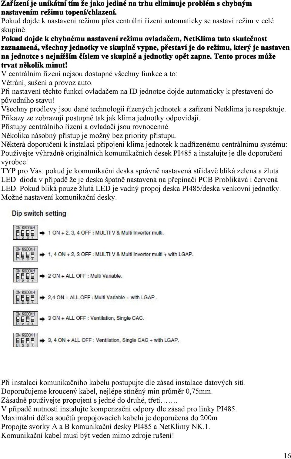 Pokud dojde k chybnému nastavení režimu ovladačem, NetKlima tuto skutečnost zaznamená, všechny jednotky ve skupině vypne, přestaví je do režimu, který je nastaven na jednotce s nejnižším číslem ve