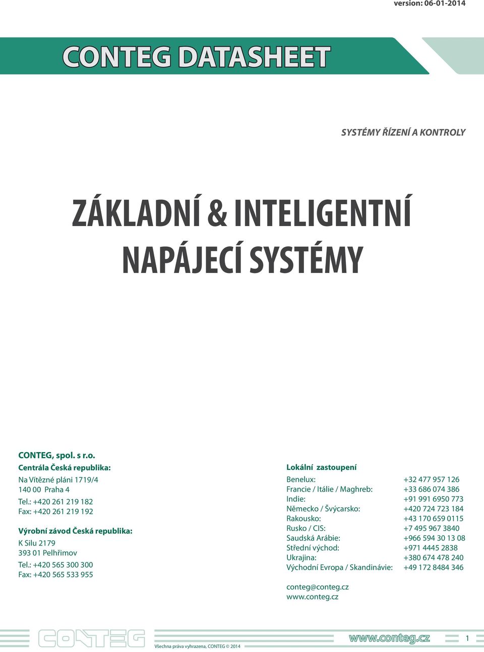 : +40 55 00 00 Fax: +40 55 5 55 Lokální zastoupení Benelux: + 477 57 Francie / Itálie / Maghreb: + 8 074 8 Indie: + 50 77 Německo / Švýcarsko: +40 74 7 84