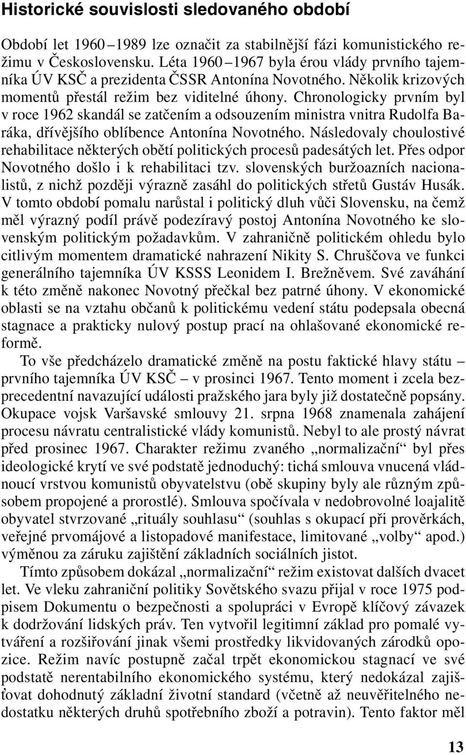 Chronologicky prvním byl v roce 1962 skandál se zatčením a odsouzením ministra vnitra Rudolfa Baráka, dřívějšího oblíbence Antonína Novotného.