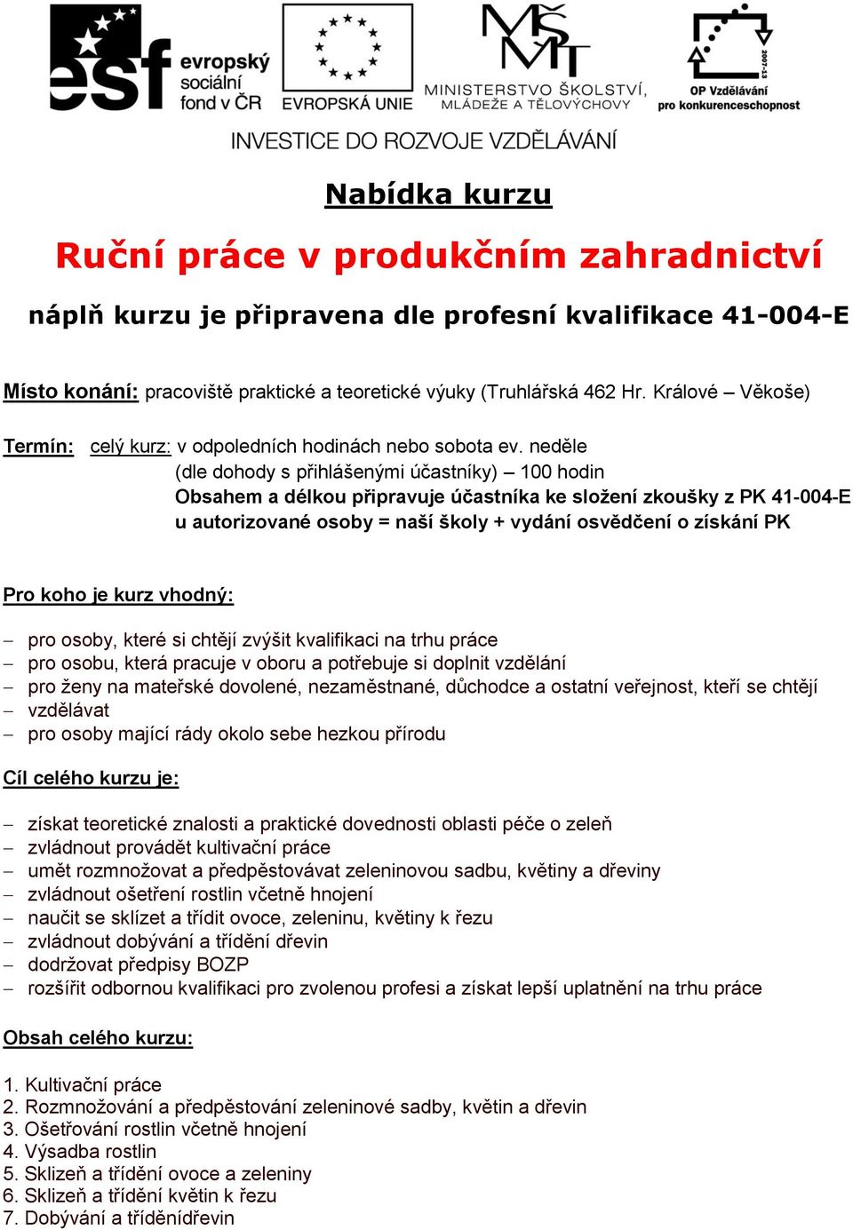 neděle (dle dohody s přihlášenými účastníky) 100 hodin Obsahem a délkou připravuje účastníka ke složení zkoušky z PK 41-004-E u autorizované osoby = naší školy + vydání osvědčení o získání PK Pro