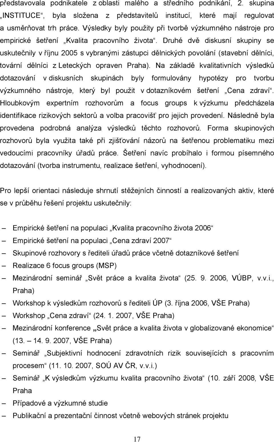 Druhé dvě diskusní skupiny se uskutečnily v říjnu 2005 s vybranými zástupci dělnických povolání (stavební dělníci, tovární dělníci z Leteckých opraven Praha).